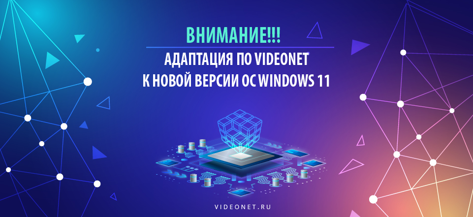 Внимание!!!  Адаптация ПО VideoNet к новой версии ОС Windows 11